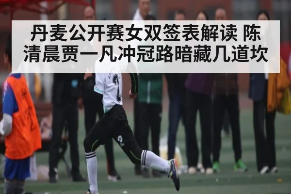 丹麦公开赛女双签表解读 陈清晨贾一凡冲冠路暗藏几道坎