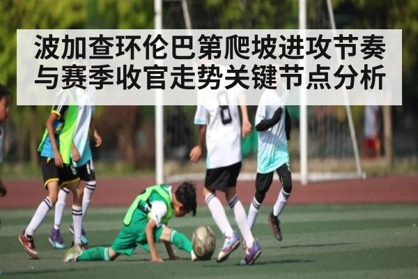 波加查环伦巴第爬坡进攻节奏与赛季收官走势关键节点分析